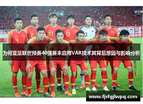 为何亚足联世预赛40强赛未启用VAR技术其背后原因与影响分析