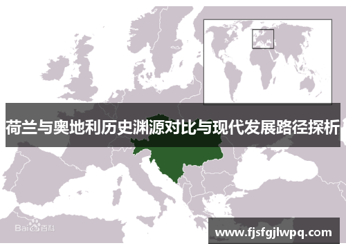 荷兰与奥地利历史渊源对比与现代发展路径探析 荷兰与奥地利历史渊源对比与现代发展路径探析