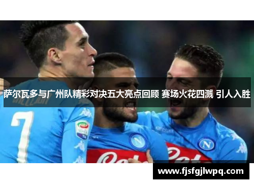 萨尔瓦多与广州队精彩对决五大亮点回顾 赛场火花四溅 引人入胜