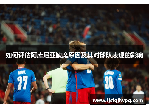 如何评估阿库尼亚缺席原因及其对球队表现的影响