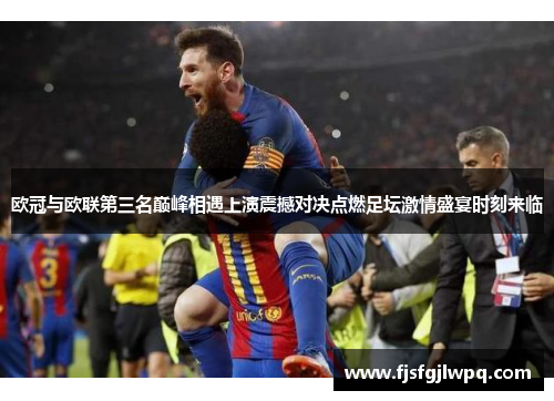 欧冠与欧联第三名巅峰相遇上演震撼对决点燃足坛激情盛宴时刻来临