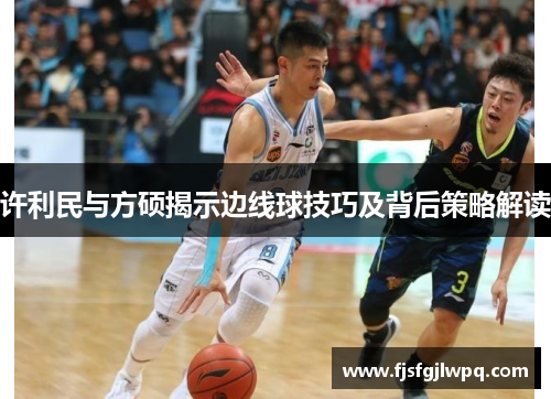 许利民与方硕揭示边线球技巧及背后策略解读