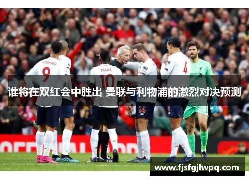 谁将在双红会中胜出 曼联与利物浦的激烈对决预测